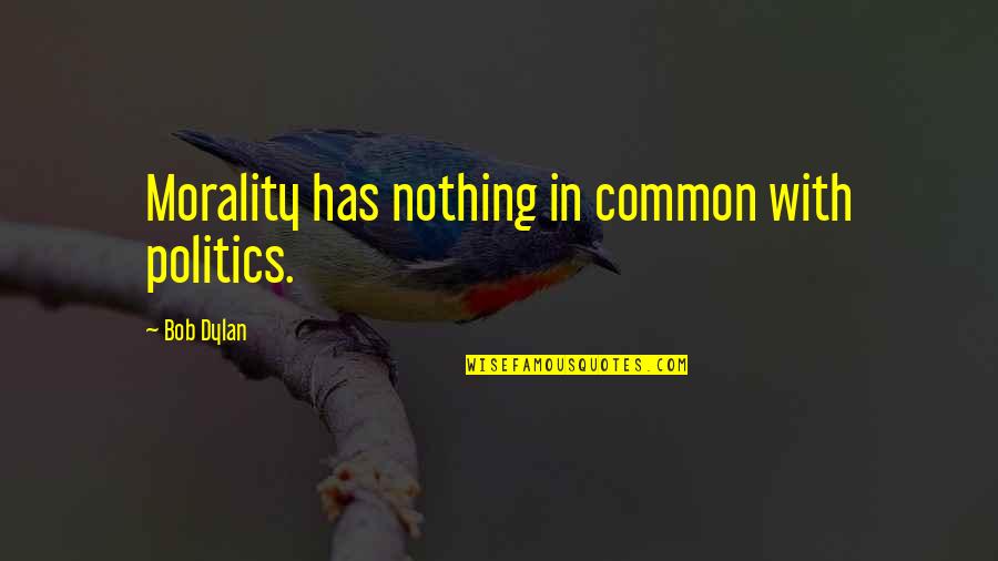 Politics And Morality Quotes By Bob Dylan: Morality has nothing in common with politics.