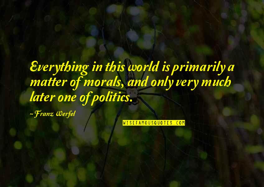 Politics And Morality Quotes By Franz Werfel: Everything in this world is primarily a matter