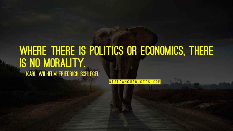 Politics And Morality Quotes By Karl Wilhelm Friedrich Schlegel: Where there is politics or economics, there is