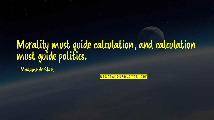 Politics And Morality Quotes By Madame De Stael: Morality must guide calculation, and calculation must guide