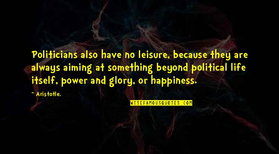 Politics And Power Quotes By Aristotle.: Politicians also have no leisure, because they are