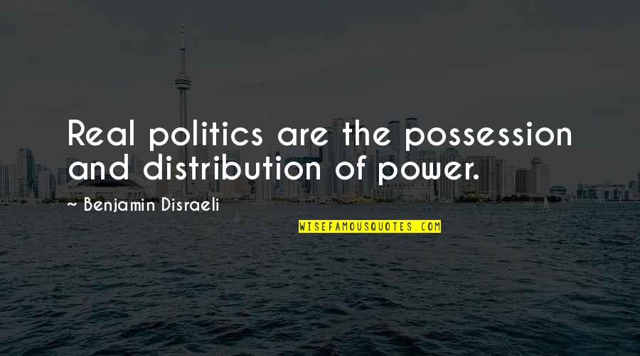 Politics And Power Quotes By Benjamin Disraeli: Real politics are the possession and distribution of