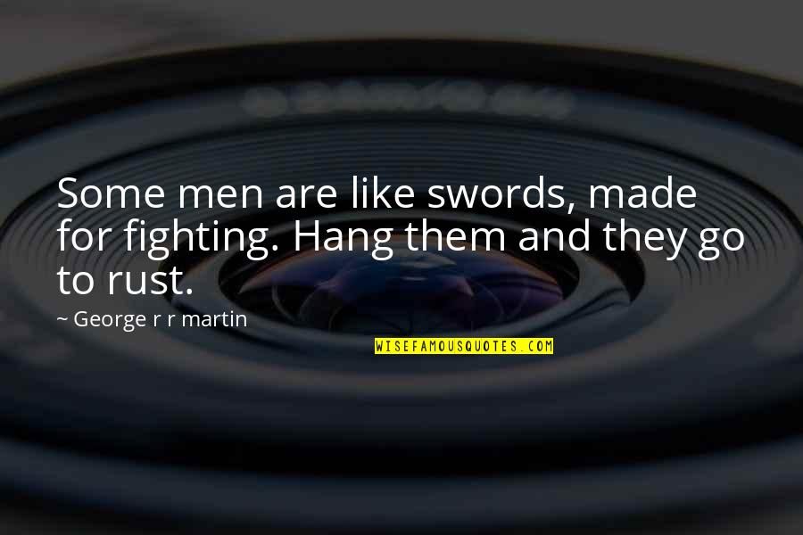 Politics And Prose Quotes By George R R Martin: Some men are like swords, made for fighting.