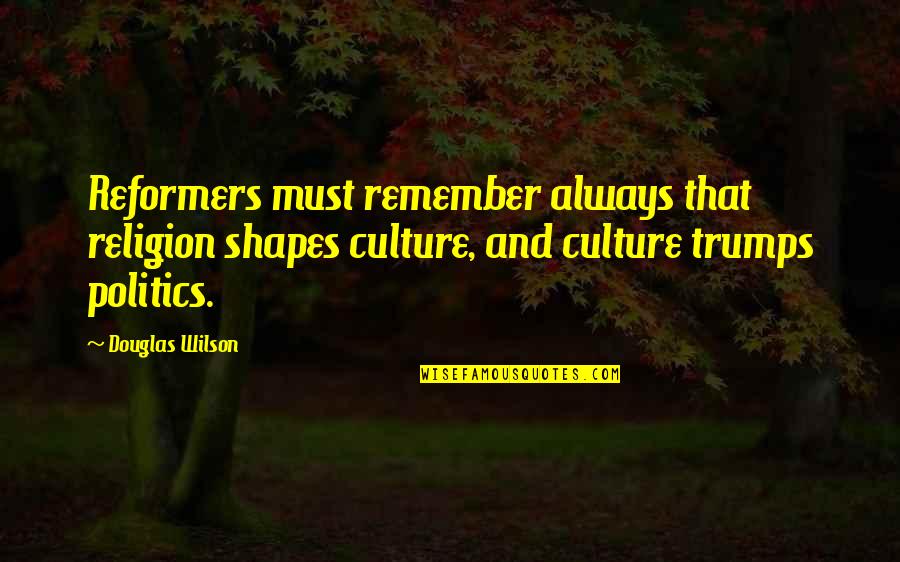 Politics And Religion Quotes By Douglas Wilson: Reformers must remember always that religion shapes culture,