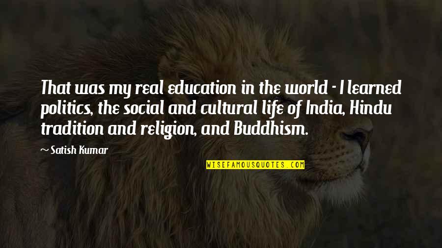 Politics And Religion Quotes By Satish Kumar: That was my real education in the world