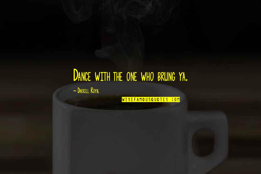 Politics And Students Quotes By Darrell Royal: Dance with the one who brung ya.