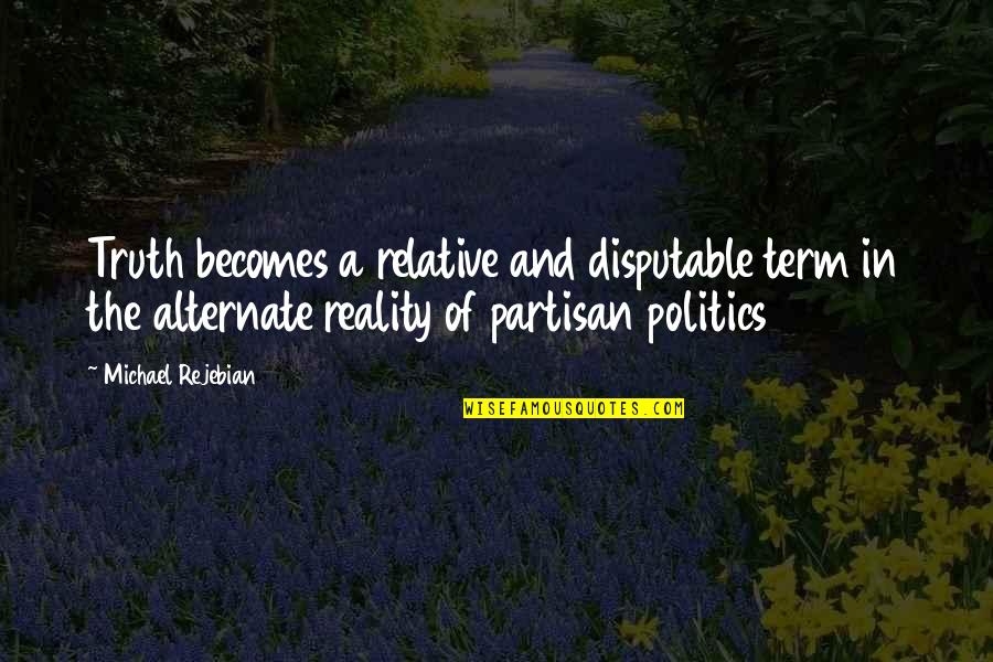 Politics And Truth Quotes By Michael Rejebian: Truth becomes a relative and disputable term in