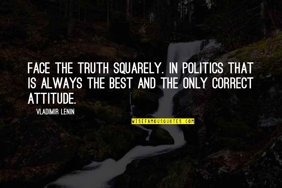 Politics And Truth Quotes By Vladimir Lenin: Face the truth squarely. In politics that is