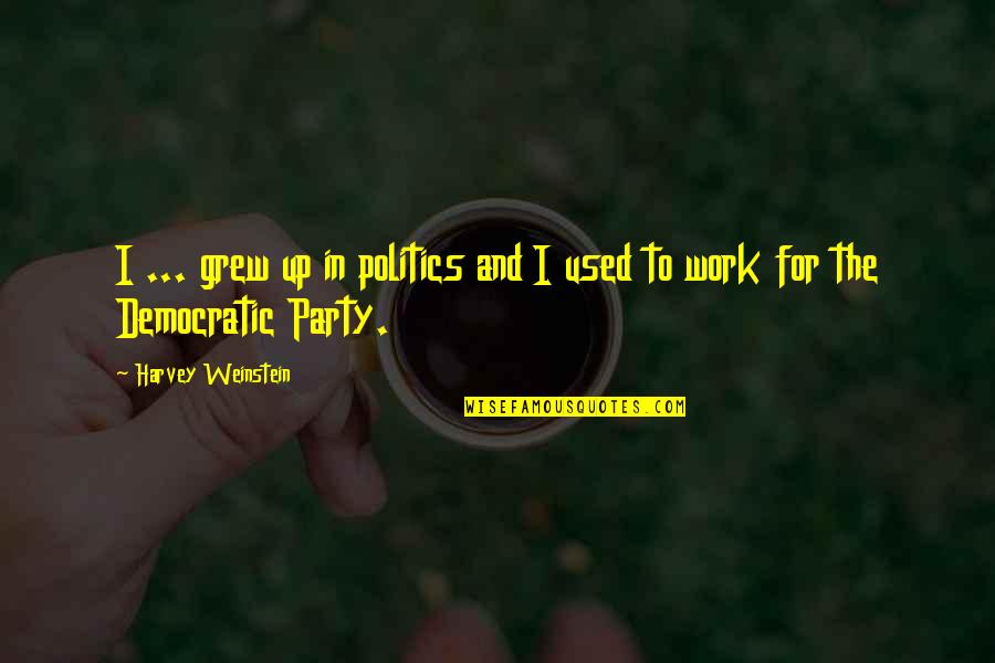 Politics At Work Quotes By Harvey Weinstein: I ... grew up in politics and I