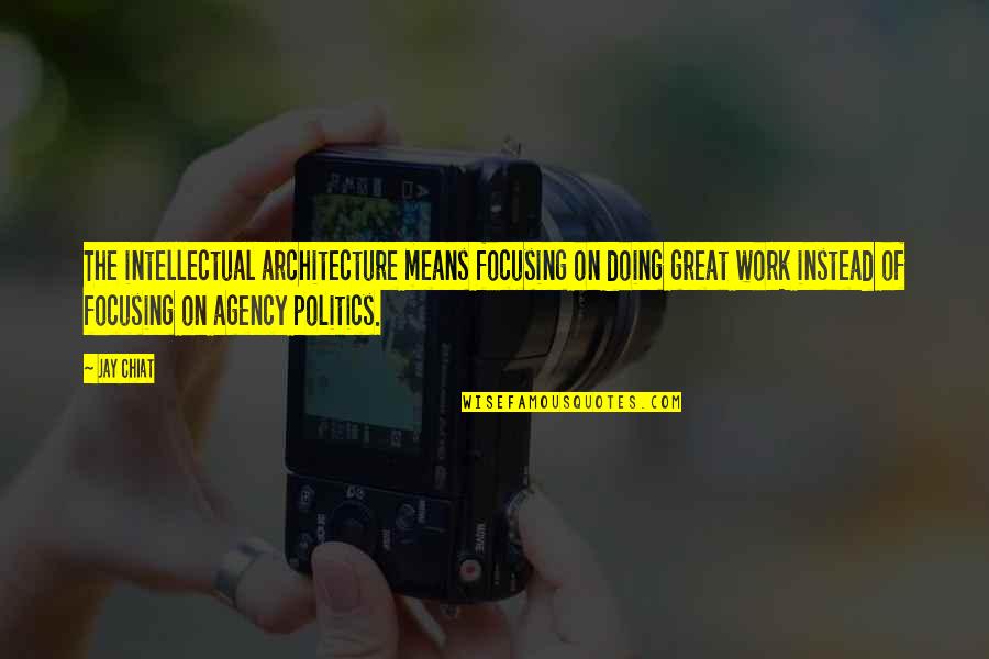 Politics At Work Quotes By Jay Chiat: The intellectual architecture means focusing on doing great