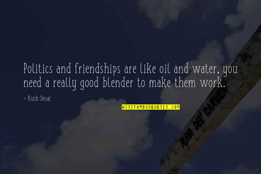 Politics At Work Quotes By Kush Desai: Politics and friendships are like oil and water,