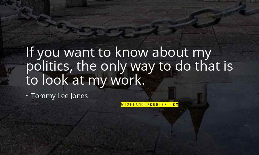 Politics At Work Quotes By Tommy Lee Jones: If you want to know about my politics,