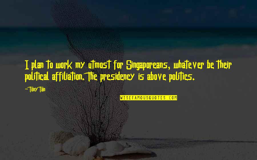 Politics At Work Quotes By Tony Tan: I plan to work my utmost for Singaporeans,