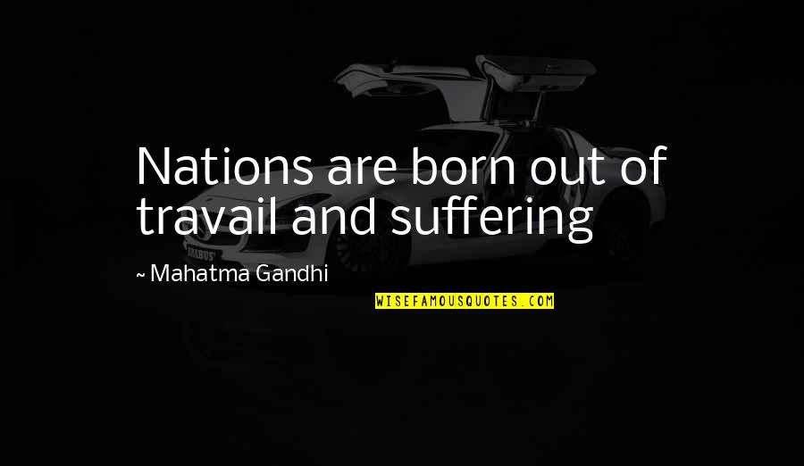 Politics By Mahatma Gandhi Quotes By Mahatma Gandhi: Nations are born out of travail and suffering