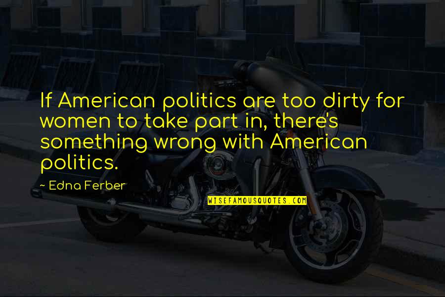 Politics By Women Quotes By Edna Ferber: If American politics are too dirty for women