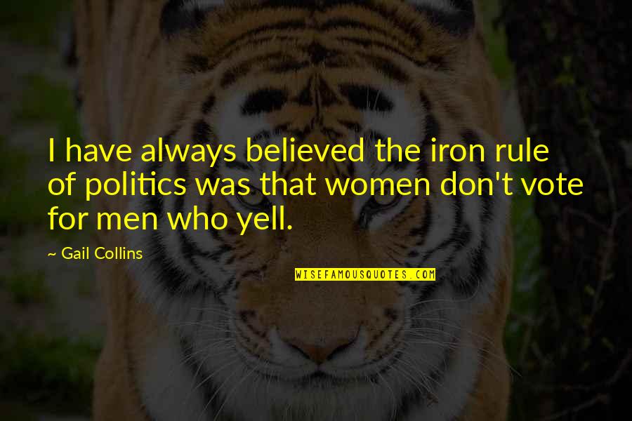 Politics By Women Quotes By Gail Collins: I have always believed the iron rule of