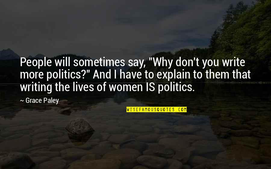 Politics By Women Quotes By Grace Paley: People will sometimes say, "Why don't you write