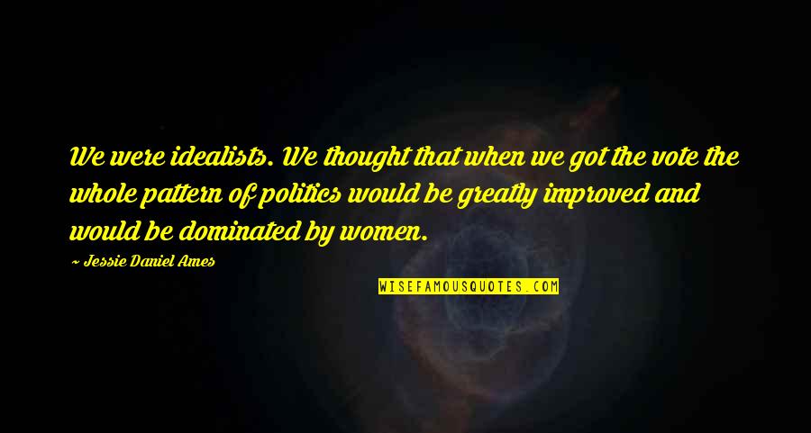 Politics By Women Quotes By Jessie Daniel Ames: We were idealists. We thought that when we