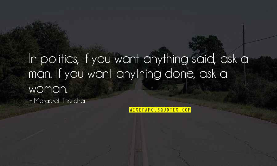 Politics By Women Quotes By Margaret Thatcher: In politics, If you want anything said, ask
