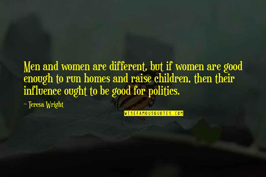 Politics By Women Quotes By Teresa Wright: Men and women are different, but if women