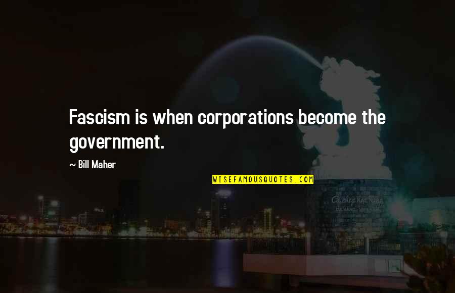 Politics Corruption Quotes By Bill Maher: Fascism is when corporations become the government.