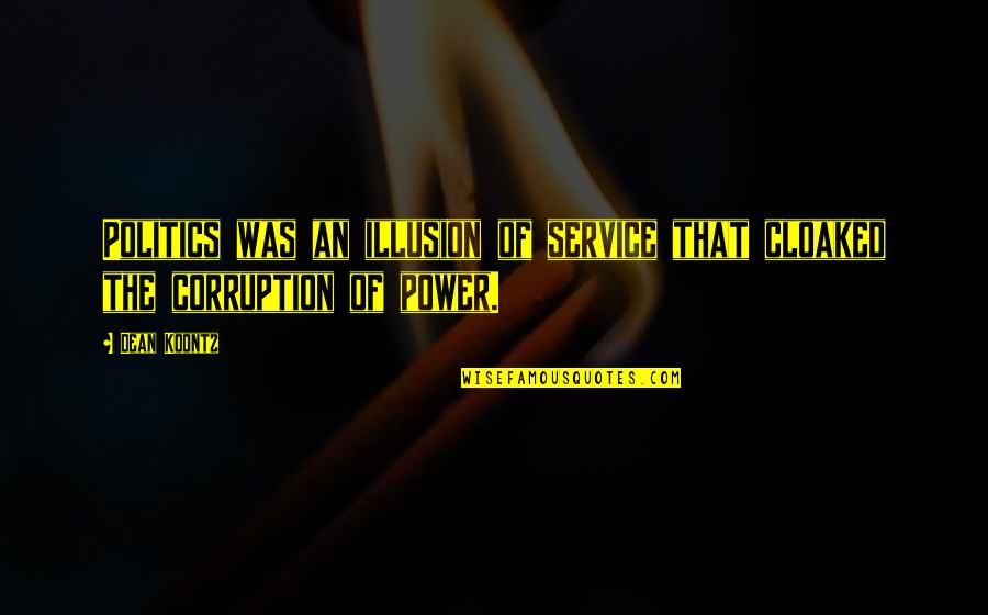 Politics Corruption Quotes By Dean Koontz: Politics was an illusion of service that cloaked