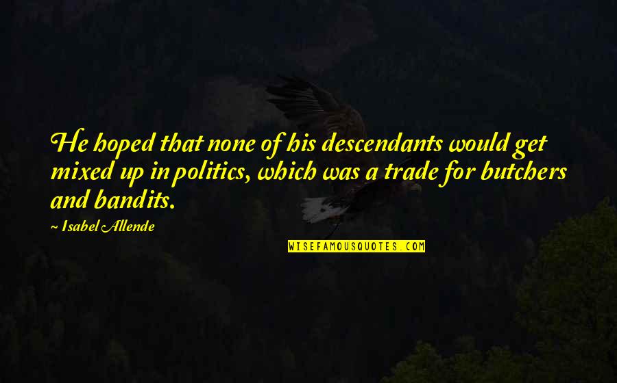 Politics Corruption Quotes By Isabel Allende: He hoped that none of his descendants would