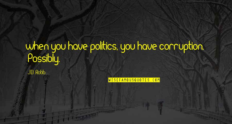 Politics Corruption Quotes By J.D. Robb: when you have politics, you have corruption." "Possibly.