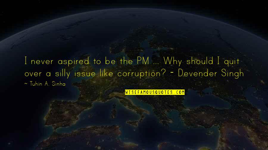 Politics Corruption Quotes By Tuhin A. Sinha: I never aspired to be the PM ...