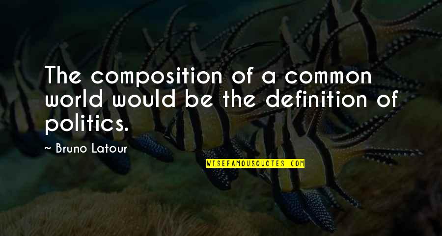 Politics Definition Quotes By Bruno Latour: The composition of a common world would be