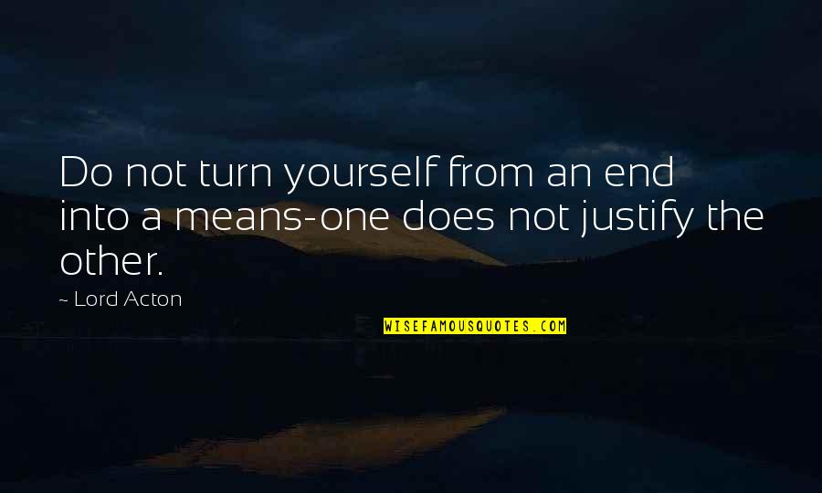 Politics Everywhere Quotes By Lord Acton: Do not turn yourself from an end into