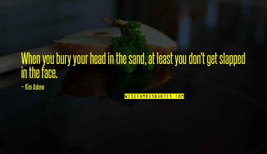 Politics For Beginners Quotes By Kim Askew: When you bury your head in the sand,