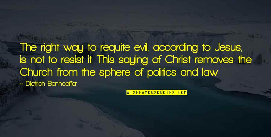 Politics In Church Quotes By Dietrich Bonhoeffer: The right way to requite evil, according to