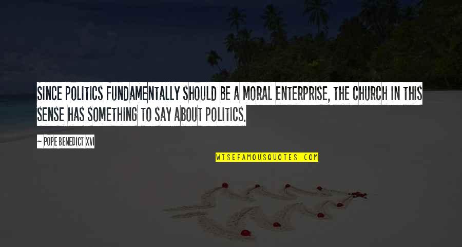 Politics In Church Quotes By Pope Benedict XVI: Since politics fundamentally should be a moral enterprise,