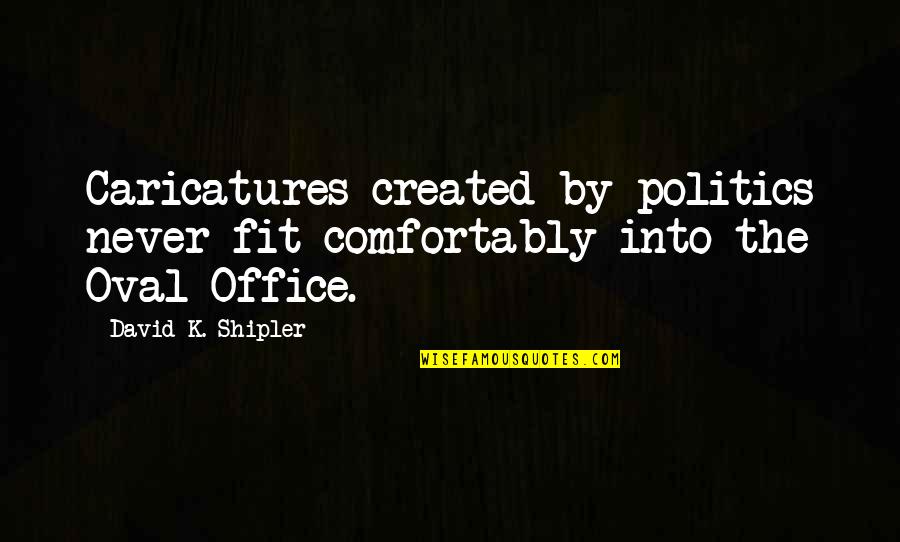 Politics In Office Quotes By David K. Shipler: Caricatures created by politics never fit comfortably into