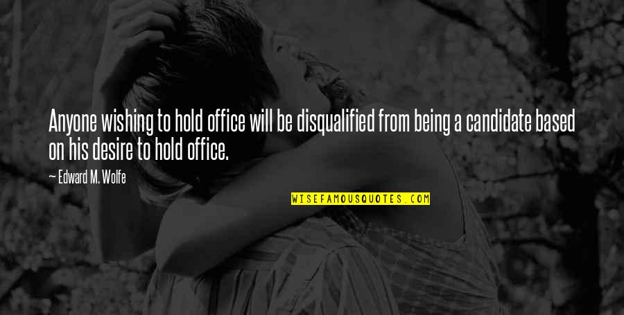 Politics In Office Quotes By Edward M. Wolfe: Anyone wishing to hold office will be disqualified