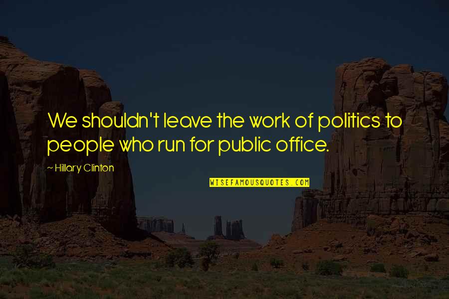 Politics In Office Quotes By Hillary Clinton: We shouldn't leave the work of politics to