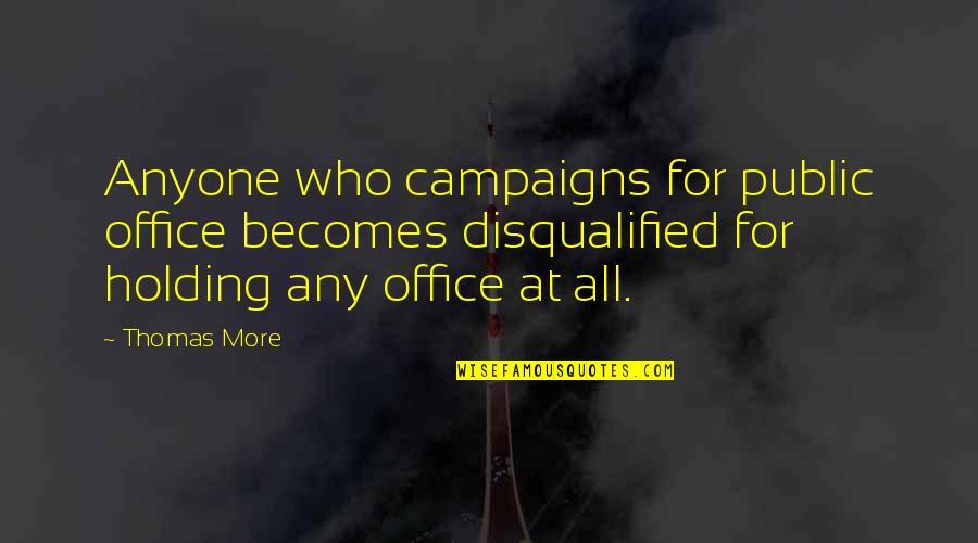 Politics In Office Quotes By Thomas More: Anyone who campaigns for public office becomes disqualified