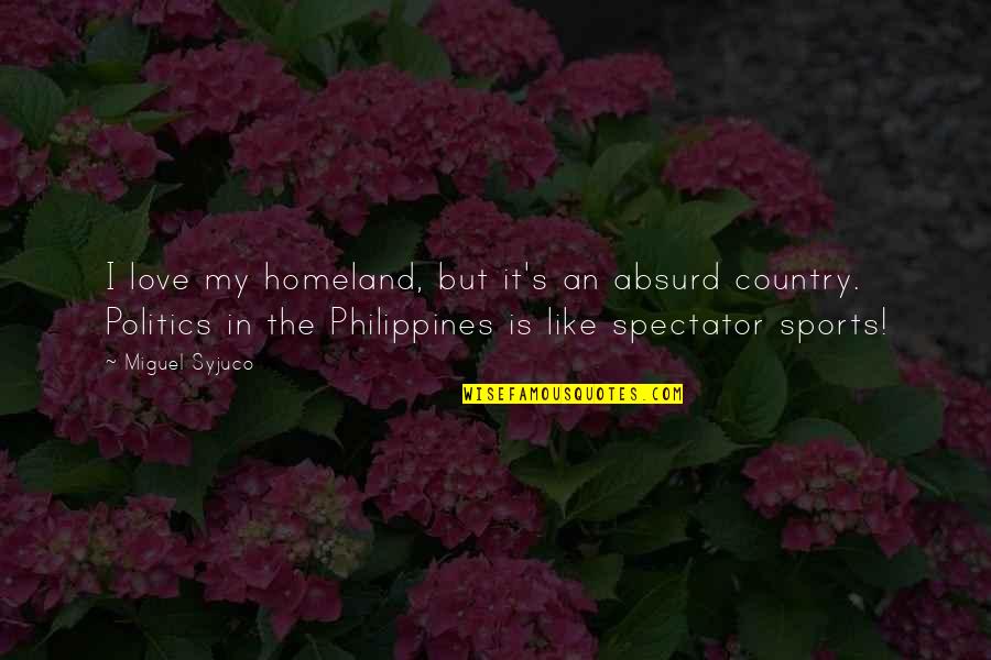 Politics In Sports Quotes By Miguel Syjuco: I love my homeland, but it's an absurd