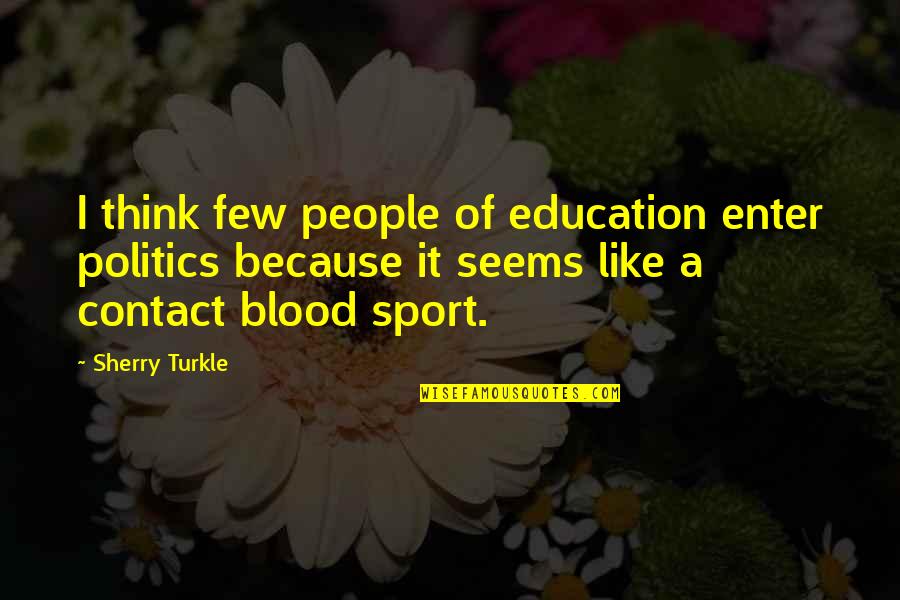 Politics In Sports Quotes By Sherry Turkle: I think few people of education enter politics Politics In Sports Quotes By Sherry Turkle: I think few people of education enter politics