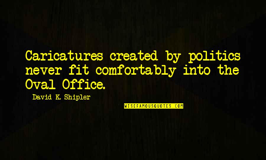 Politics In The Office Quotes By David K. Shipler: Caricatures created by politics never fit comfortably into