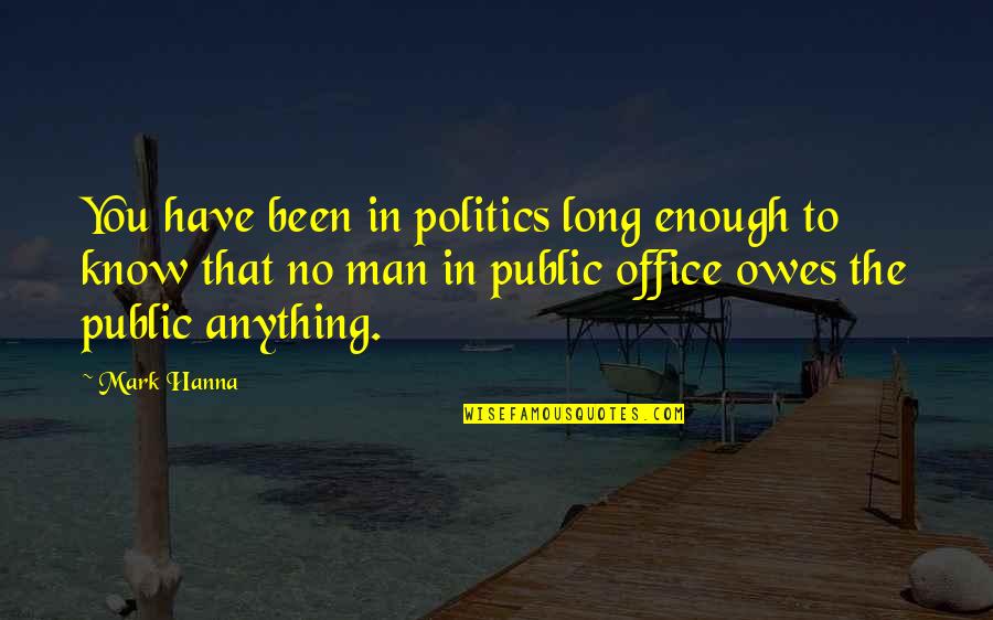 Politics In The Office Quotes By Mark Hanna: You have been in politics long enough to