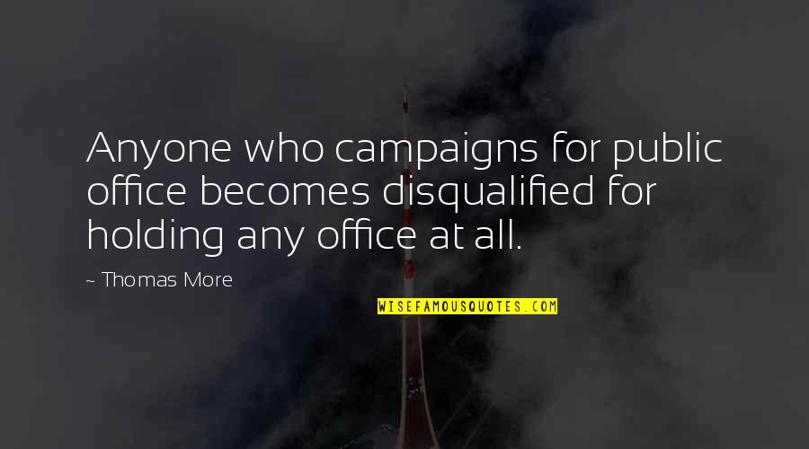 Politics In The Office Quotes By Thomas More: Anyone who campaigns for public office becomes disqualified