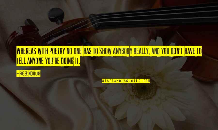 Politics Is A Dirty Game Quotes By Roger McGough: Whereas with poetry no one has to show Politics Is A Dirty Game Quotes By Roger McGough: Whereas with poetry no one has to show
