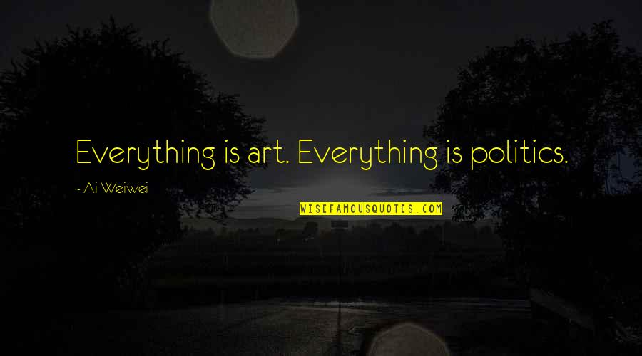Politics Is Everything Quotes By Ai Weiwei: Everything is art. Everything is politics.