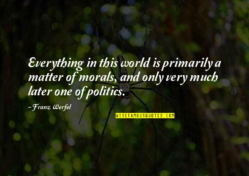 Politics Is Everything Quotes By Franz Werfel: Everything in this world is primarily a matter Politics Is Everything Quotes By Franz Werfel: Everything in this world is primarily a matter