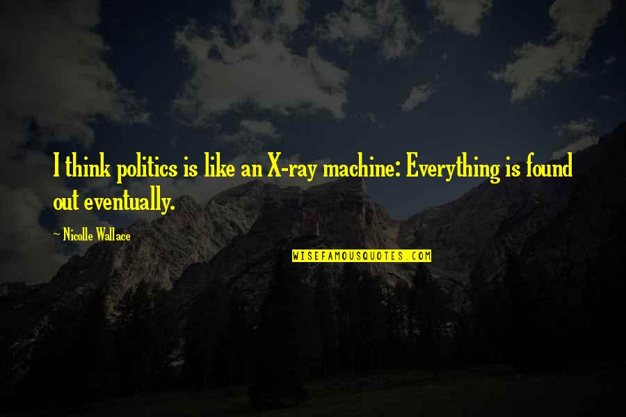 Politics Is Everything Quotes By Nicolle Wallace: I think politics is like an X-ray machine: