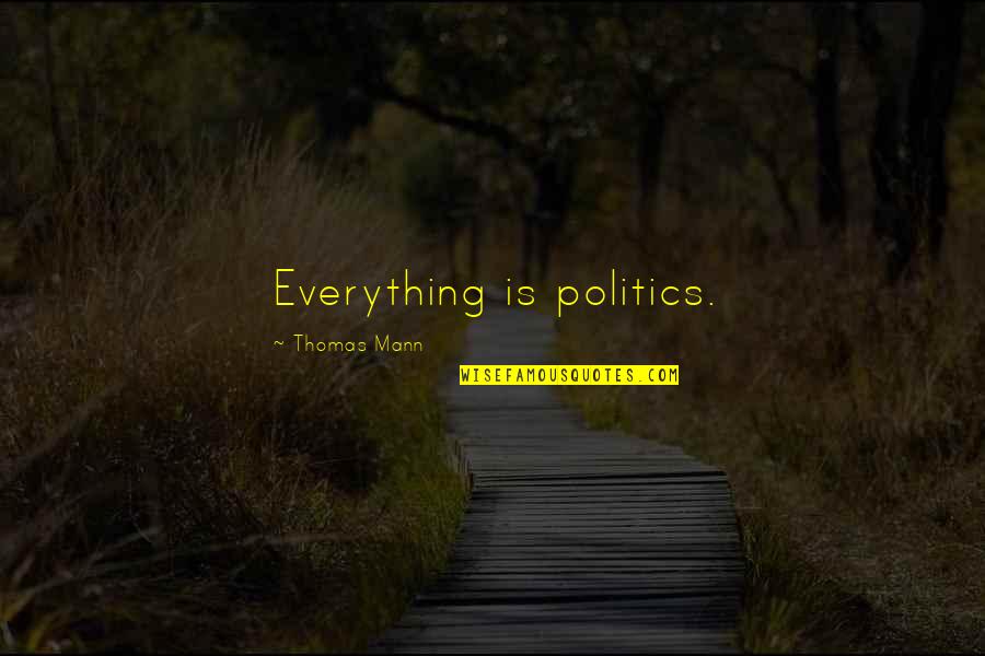 Politics Is Everything Quotes By Thomas Mann: Everything is politics. Politics Is Everything Quotes By Thomas Mann: Everything is politics.