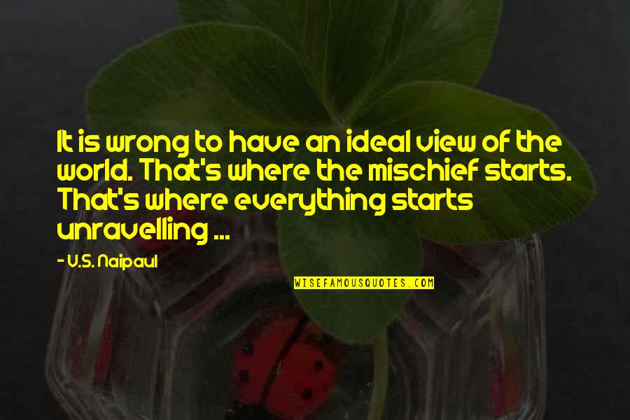 Politics Is Everything Quotes By V.S. Naipaul: It is wrong to have an ideal view Politics Is Everything Quotes By V.S. Naipaul: It is wrong to have an ideal view