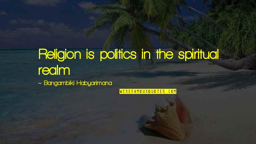 Politics Is Religion Quotes By Bangambiki Habyarimana: Religion is politics in the spiritual realm